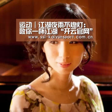 运动|江湖夜雨不熄灯:敬你一杯江湖“开云官网”(图1) 开云