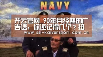 开云官网_90年月经典的广告语,你还记得几个?扭一扭,舔一舔,泡一泡(图2) 开云平台