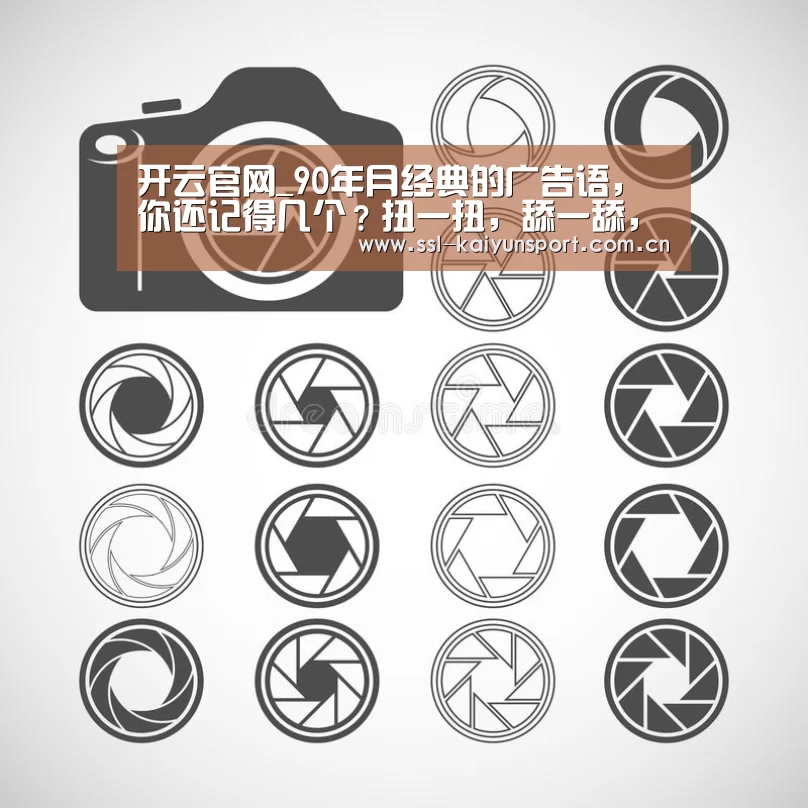 开云官网_90年月经典的广告语,你还记得几个?扭一扭,舔一舔,泡一泡(图1) 开云平台
