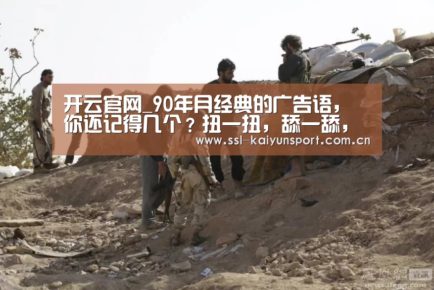 开云官网_90年月经典的广告语,你还记得几个?扭一扭,舔一舔,泡一泡(图4) 开云官网